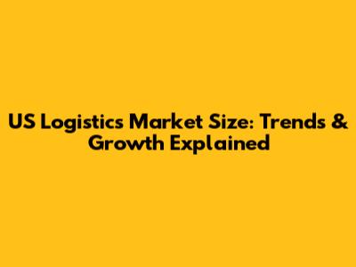 US Logistics Market Size: Trends & Growth Explained