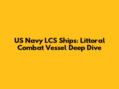 US Navy LCS Ships: Littoral Combat Vessel Deep Dive
