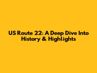 US Route 22: A Deep Dive Into History & Highlights