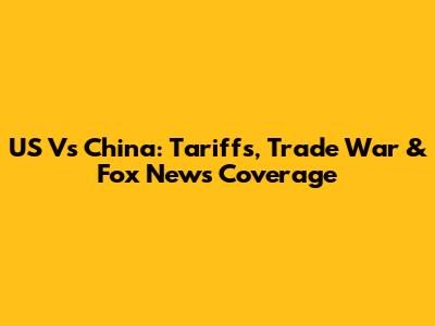 US Vs China: Tariffs, Trade War & Fox News Coverage