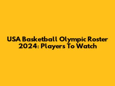 USA Basketball Olympic Roster 2024: Players To Watch
