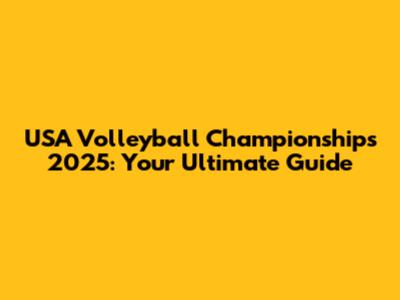 USA Volleyball Championships 2025: Your Ultimate Guide