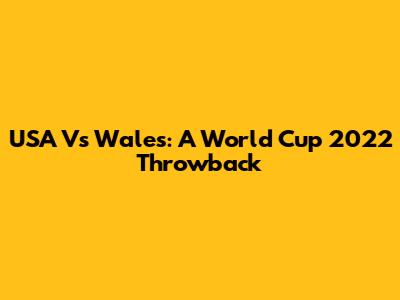 USA Vs Wales: A World Cup 2022 Throwback