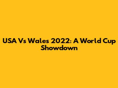 USA Vs Wales 2022: A World Cup Showdown