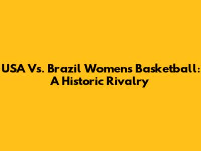 USA Vs. Brazil Women's Basketball: A Historic Rivalry
