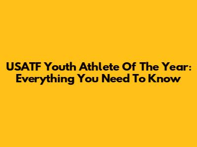 USATF Youth Athlete Of The Year: Everything You Need To Know
