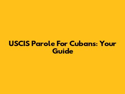 USCIS Parole For Cubans: Your Guide