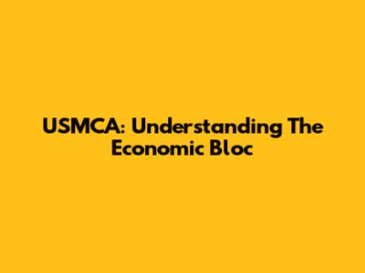 USMCA: Understanding The Economic Bloc