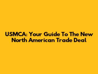 USMCA: Your Guide To The New North American Trade Deal