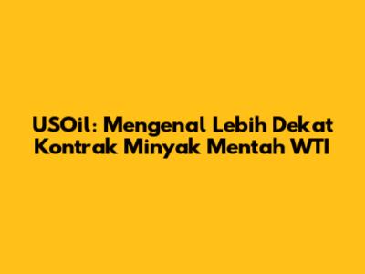 USOil: Mengenal Lebih Dekat Kontrak Minyak Mentah WTI
