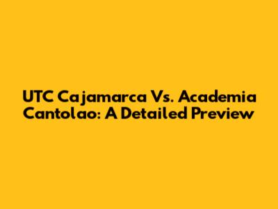 UTC Cajamarca Vs. Academia Cantolao: A Detailed Preview