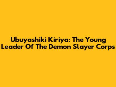 Ubuyashiki Kiriya: The Young Leader Of The Demon Slayer Corps