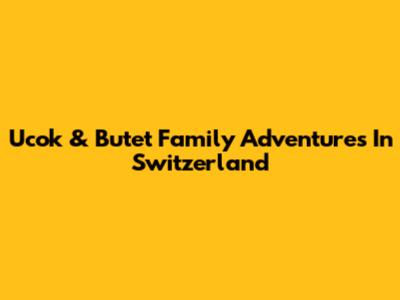 Ucok & Butet Family Adventures In Switzerland