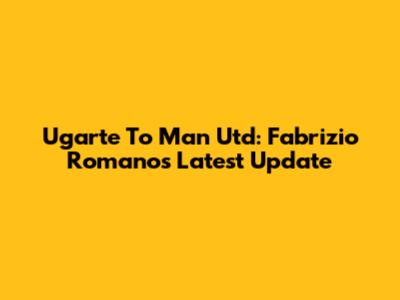 Ugarte To Man Utd: Fabrizio Romano's Latest Update