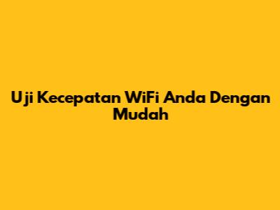 Uji Kecepatan WiFi Anda Dengan Mudah