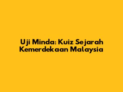 Uji Minda: Kuiz Sejarah Kemerdekaan Malaysia