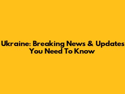 Ukraine: Breaking News & Updates You Need To Know