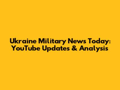 Ukraine Military News Today: YouTube Updates & Analysis