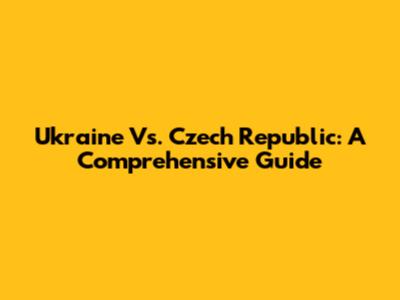 Ukraine Vs. Czech Republic: A Comprehensive Guide
