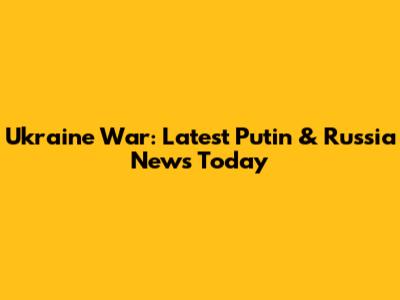 Ukraine War: Latest Putin & Russia News Today
