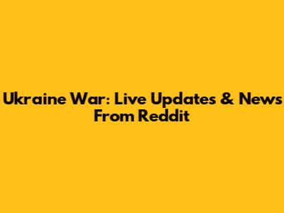 Ukraine War: Live Updates & News From Reddit