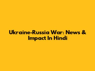 Ukraine-Russia War: News & Impact In Hindi