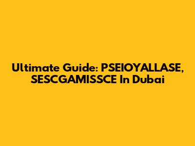 Ultimate Guide: PSEIOYALLASE, SESCGAMISSCE In Dubai