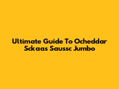 Ultimate Guide To Ocheddar Sckaas Saussc Jumbo