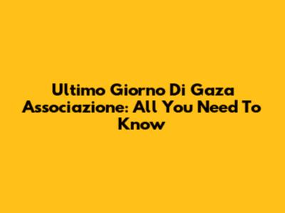 Ultimo Giorno Di Gaza Associazione: All You Need To Know