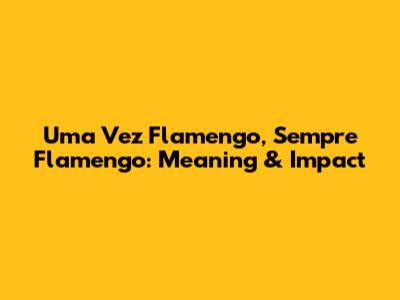 Uma Vez Flamengo, Sempre Flamengo: Meaning & Impact