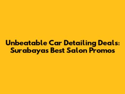 Unbeatable Car Detailing Deals: Surabaya's Best Salon Promos