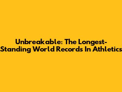 Unbreakable: The Longest-Standing World Records In Athletics