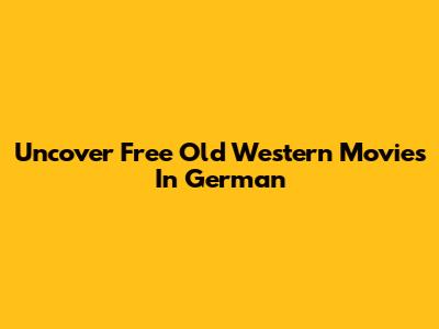Uncover Free Old Western Movies In German