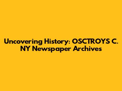 Uncovering History: OSCTROYS C. NY Newspaper Archives