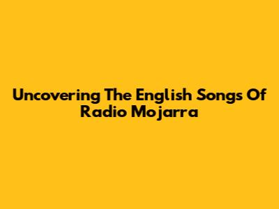 Uncovering The English Songs Of Radio Mojarra