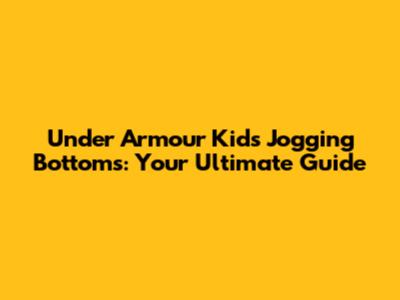 Under Armour Kids' Jogging Bottoms: Your Ultimate Guide