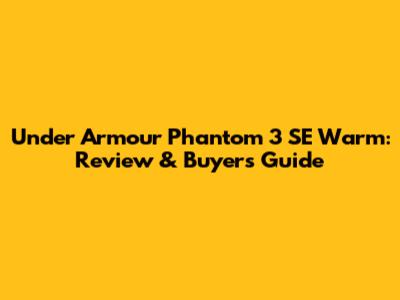 Under Armour Phantom 3 SE Warm: Review & Buyer's Guide