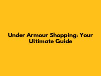 Under Armour Shopping: Your Ultimate Guide