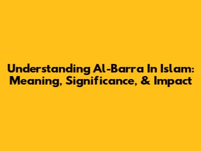 Understanding 'Al-Barra' In Islam: Meaning, Significance, & Impact