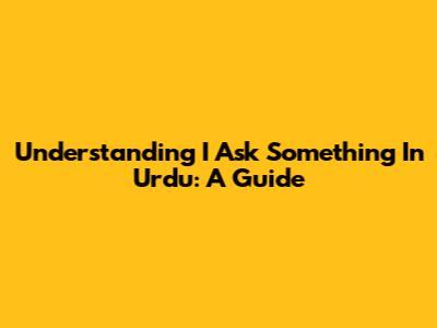 Understanding 'I Ask Something' In Urdu: A Guide