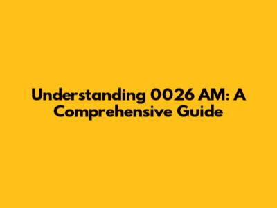 Understanding 0026 AM: A Comprehensive Guide