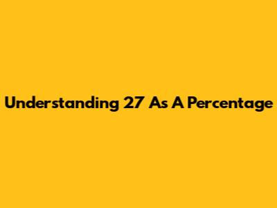 Understanding 27 As A Percentage