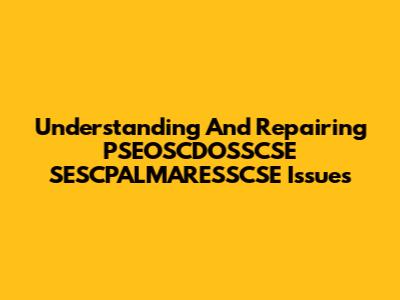 Understanding And Repairing PSEOSCDOSSCSE SESCPALMARESSCSE Issues