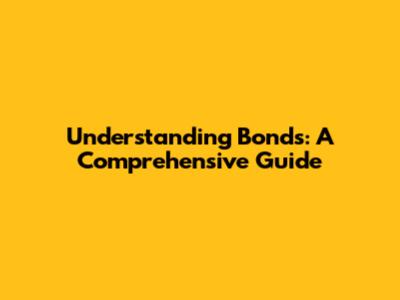 Understanding Bonds: A Comprehensive Guide