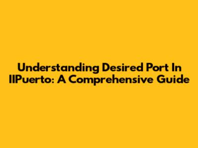 Understanding Desired Port In IIPuerto: A Comprehensive Guide