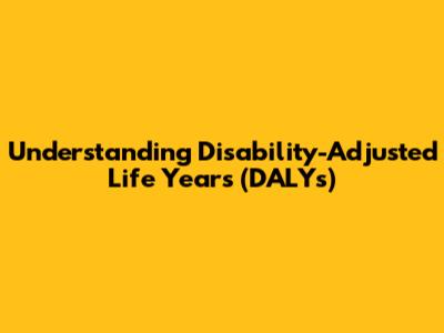 Understanding Disability-Adjusted Life Years (DALYs)