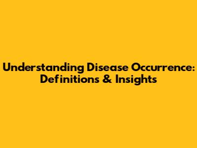 Understanding Disease Occurrence: Definitions & Insights