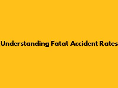 Understanding Fatal Accident Rates