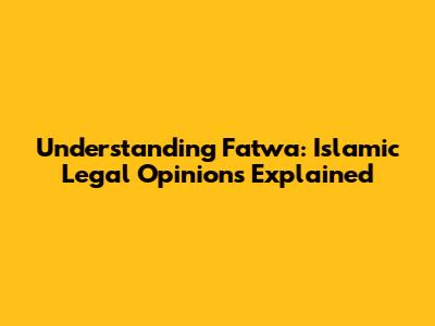 Understanding Fatwa: Islamic Legal Opinions Explained