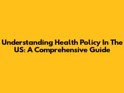 Understanding Health Policy In The US: A Comprehensive Guide